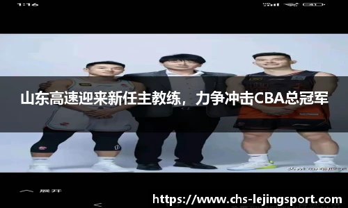 山东高速迎来新任主教练，力争冲击CBA总冠军