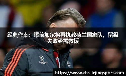 经典作案：曝范加尔将再执教荷兰国家队，留级失败亟需救援