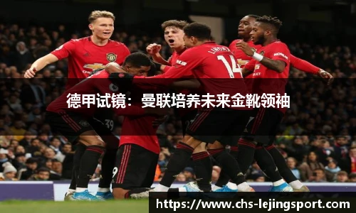德甲试镜：曼联培养未来金靴领袖