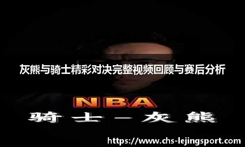 灰熊与骑士精彩对决完整视频回顾与赛后分析