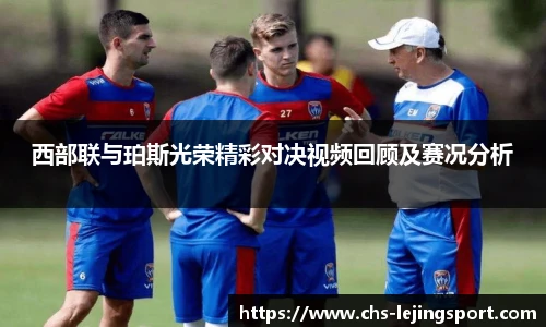 西部联与珀斯光荣精彩对决视频回顾及赛况分析