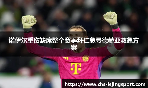 诺伊尔重伤缺席整个赛季拜仁急寻德赫亚救急方案