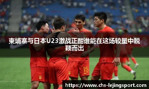 柬埔寨与日本U23激战正酣谁能在这场较量中脱颖而出