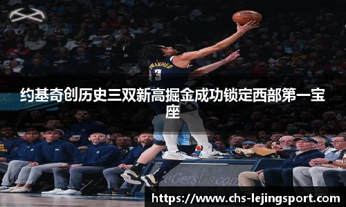 约基奇创历史三双新高掘金成功锁定西部第一宝座