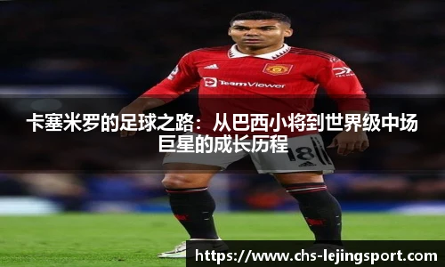 卡塞米罗的足球之路：从巴西小将到世界级中场巨星的成长历程