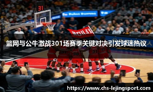 篮网与公牛激战301场赛季关键对决引发球迷热议