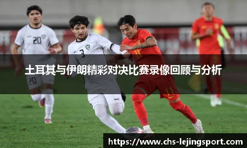 土耳其与伊朗精彩对决比赛录像回顾与分析