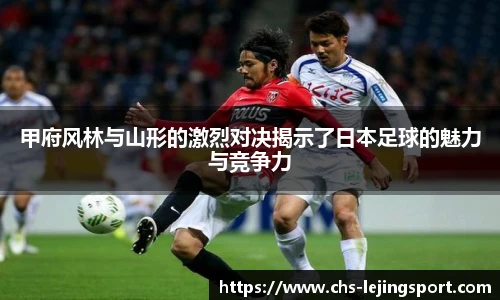 甲府风林与山形的激烈对决揭示了日本足球的魅力与竞争力