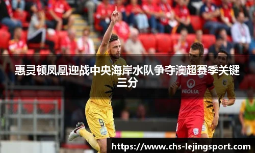 惠灵顿凤凰迎战中央海岸水队争夺澳超赛季关键三分