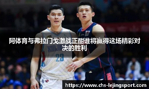 阿体育与弗拉门戈激战正酣谁将赢得这场精彩对决的胜利