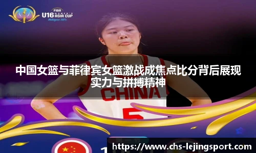 中国女篮与菲律宾女篮激战成焦点比分背后展现实力与拼搏精神