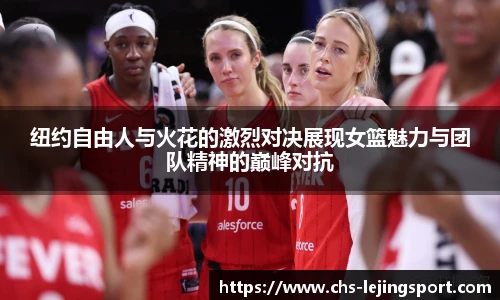 纽约自由人与火花的激烈对决展现女篮魅力与团队精神的巅峰对抗